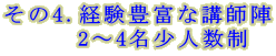 その4.経験豊富な講師陣 　　　2～4名少人数制