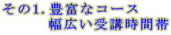 その1.豊富なコース 　　　幅広い受講時間帯